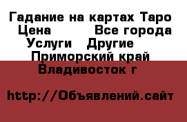 Гадание на картах Таро › Цена ­ 500 - Все города Услуги » Другие   . Приморский край,Владивосток г.